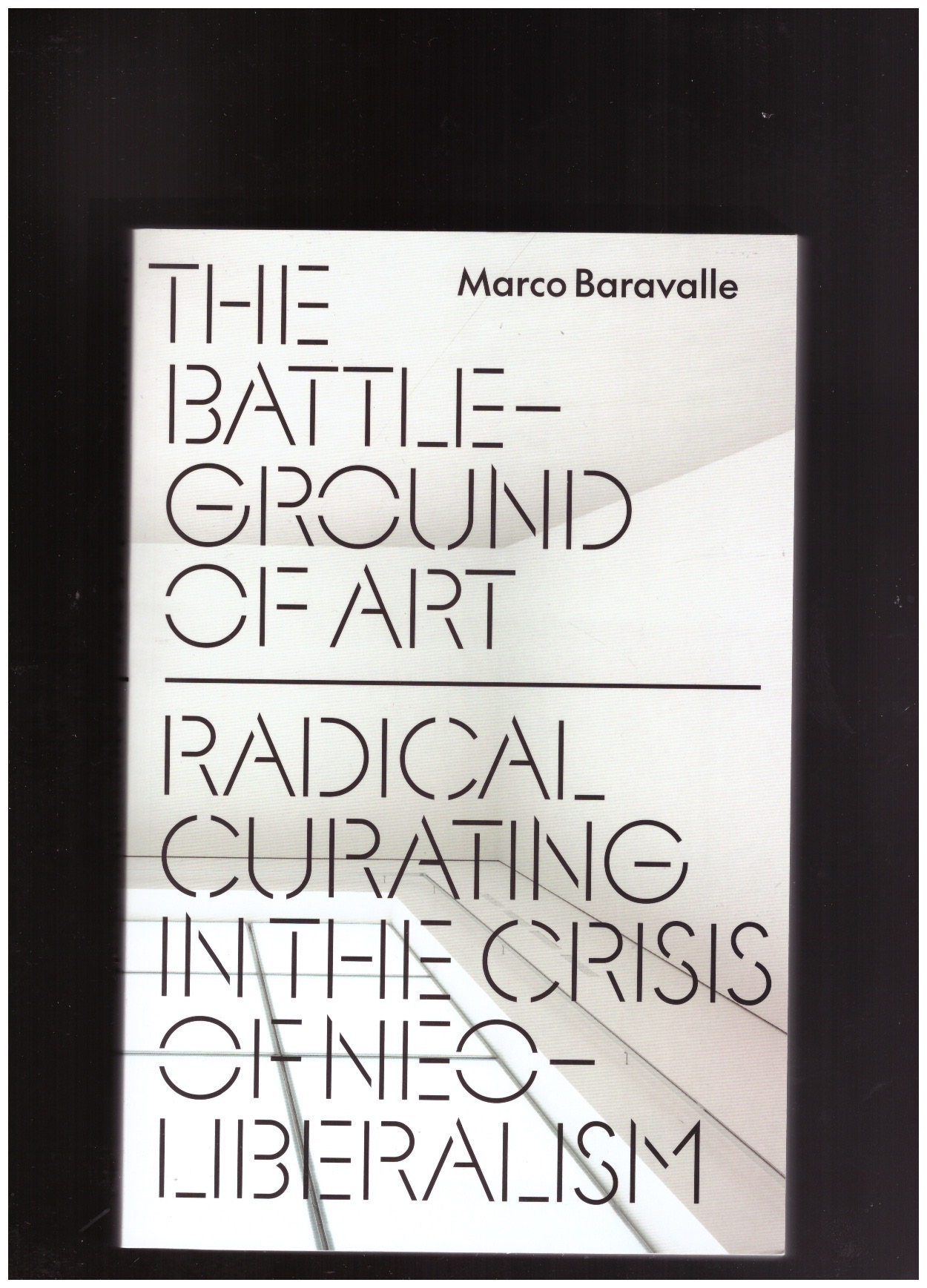 BARAVALLE, Marco  - The Battleground of Art. Radical Curating in the Crisis of Neoliberalism